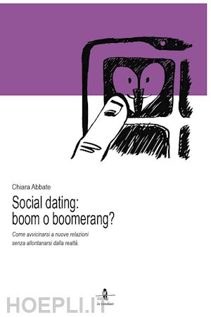 abbate chiara - social dating: boom o boomerang? come avvicinarsi a nuove relazioni senza allontanarsi dalla realtà