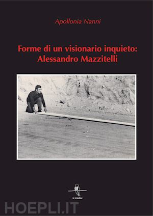 nanni apollonia - forme di un visionario inquieto: alessandro mazzitelli. ediz. illustrata