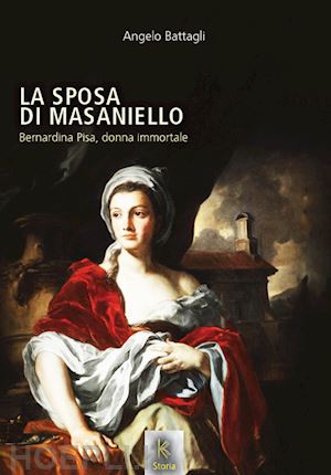 battagli angelo - la sposa di masaniello. bernardina pisa, donna immortale