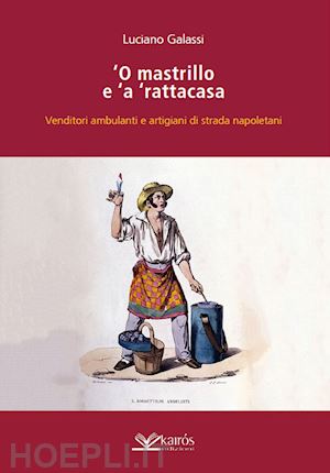 galassi luciano - o mastrillo e 'a ' rattacasa. venditori ambulanti e artigiani di strada napoletani