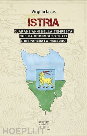 iacus virgilio - istria. quarant'anni nella tempesta che ha sconvolto tutti e risparmiato nessuno