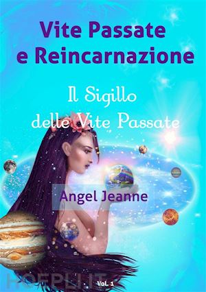 angel jeanne - vite passate e reincarnazione - il sigillo delle vite passate - vol. 1