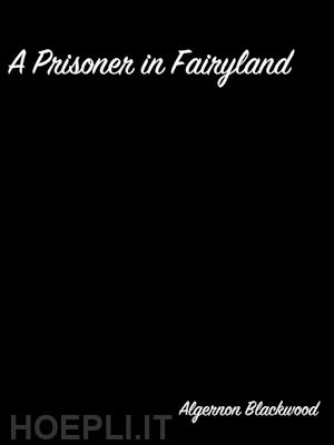 algernon blackwood - a prisoner in fairyland