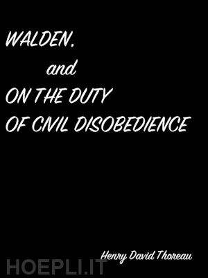 henry david thoreau - walden, and  on the duty of civil disobedience