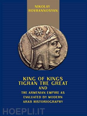 nikolay hovhannosyan - king of kings tigran the great and the armenian empire as valuated by modern arab historiography