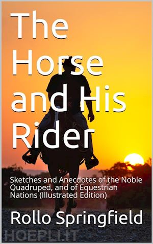 rollo springfield - the horse and his rider / sketches and anecdotes of the noble quadruped, and of equestrian nations