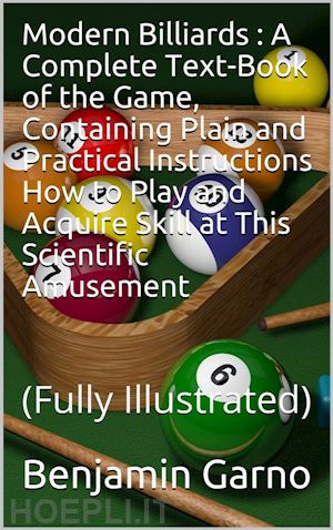 benjamin garno - modern billiards / a complete text-book of the game, containing plain and practical instructions how to play and acquire skill at this scientific amusement