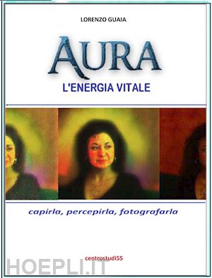 lorenzo guaia - aura, l'energia vitale