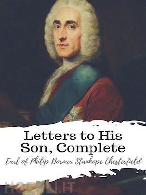 earl of philip dormer stanhope chesterfield - letters to his son, complete