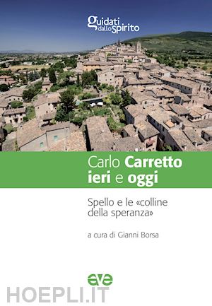 borsa g.(curatore) - carlo carretto ieri e oggi. spello e le «colline della speranza»