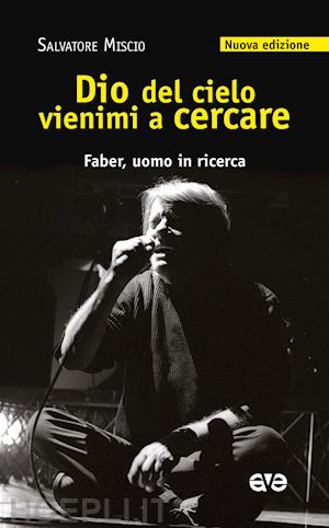 miscio salvatore - dio del cielo vienimi a cercare. faber, uomo in ricerca. nuova ediz.