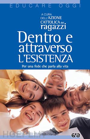 azione cattolica ragazzi(curatore) - dentro e attraverso l'esistenza. per una fede che parla alla vita