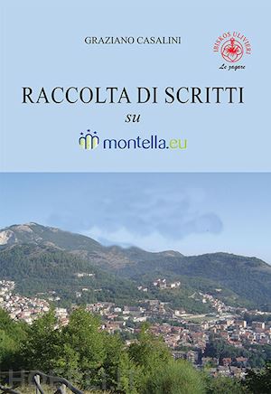 casalini graziano - raccolta di scritti su montella.eu. ediz. illustrata
