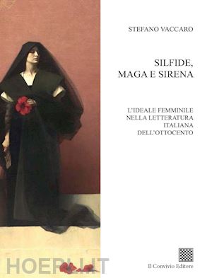 vaccaro stefano - silfide, maga e sirena. l'ideale femminile nella letteratura italiana dell'ottocento