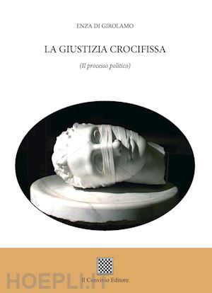 di girolamo enza - la giustizia crocifissa. (il processo politico)