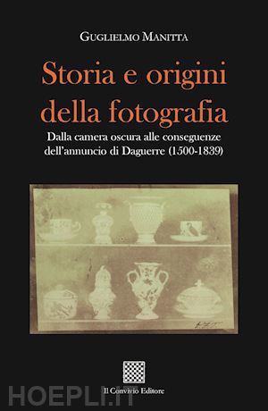 manitta guglielmo - storia e origini della fotografia. dalla camera oscura alle conseguenze dell'annuncio di daguerre (1500-1839)