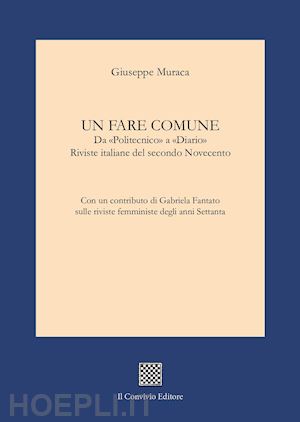 muraca giuseppe - un fare comune. da «politecnico» a «diario». riviste italiane del secondo novecento