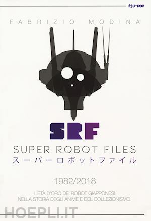 modina fabrizio; costa buranelli j. (curatore) - super robot files 1982-2018. l'eta' d'oro dei robot giapponesi nella storia degl