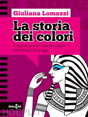 lomazzi giuliana - la storia dei colori. il significato e l'uso dei colori dall'antichità a oggi