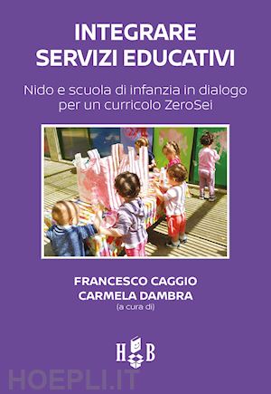 caggio f. (curatore); dambra c. (curatore) - integrare servizi educativi. nido e scuola di infanzia in dialogo per un currico