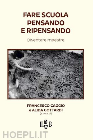 caggio f. (curatore); gottardi a. (curatore) - fare scuola pensando e ripensando. diventare maestre