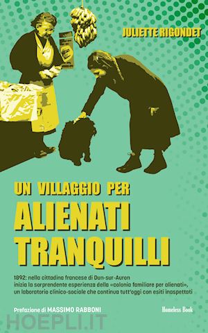 rigondet juliette - un villaggio per alienti tranquilli. 1892: nella cittadina francese di dun-sur-auron inizia la sorprendente esperienza della «colonia familiare per alienati», un laboratorio clinico-sociale che continua tutt'oggi con esiti inaspettati