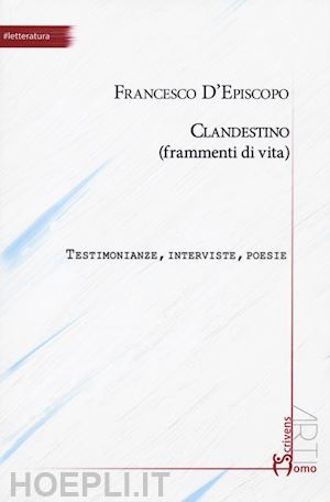 d'episcopo francesco - clandestino (frammenti di vita). testimonianze, interviste, poesie