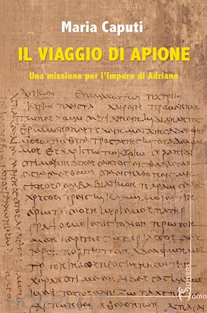 caputi maria - il viaggio di apione. una missione per l'impero di adriano