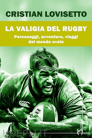 lovisetto cristian - la valigia del rugby. personaggi, avventure, viaggi del mondo ovale