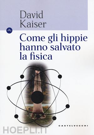 kaiser david - come gli hippie hanno salvato la fisica