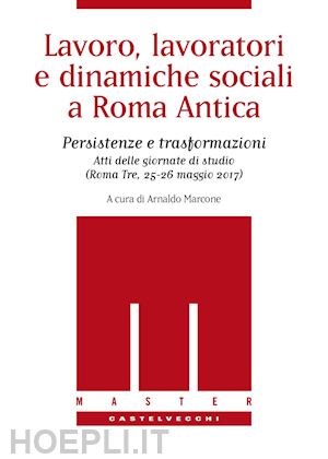 marcone a. (curatore) - lavoro, lavoratori e dinamiche sociali a roma antica. persistenze e trasformazio