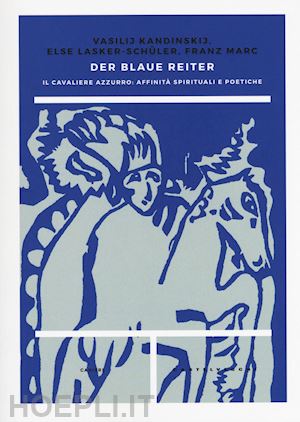 kandinskij vasilij; lasker schuler else; marc franz - blaue reiter. il cavaliere azzurro. affinita' spirituali e poetiche (der)