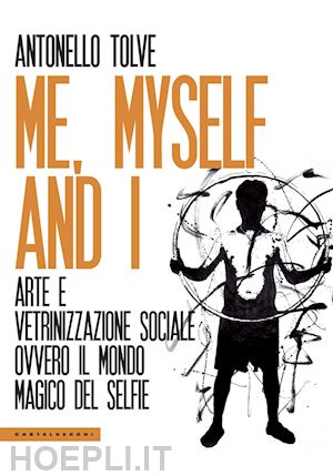 tolve antonello - me, myself and i. arte e vetrinizzazione sociale