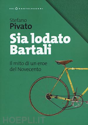 pivato stefano - sia lodato bartali. il mito di un eroe del novecento