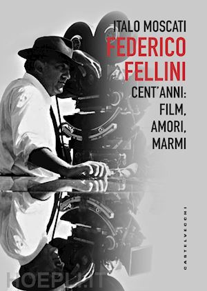 moscati italo - federico fellini. cent'anni: fil, amori, marmi