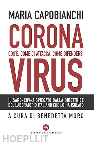 capobianchi maria; moro b. (curatore) - coronavirus. cos'e', come ci attacca, come difendersi