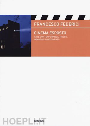 federici francesco - cinema esposto. arte contemporanea e immagini in movimento