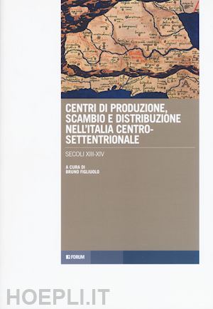 figliuolo b.(curatore) - centri di produzione, scambio e distribuzione nell'italia centro-settentrionale. secoli xiii-xiv