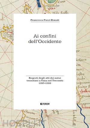 pucci donati francesca - ai confini dell'occidente. regesti degli atti dei notai veneziani a tana nel trecento (1359-1388)