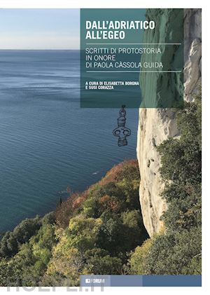 borgna e. (curatore); corazza s. (curatore) - dall'adriatico all'egeo. scritti di protostoria in onore di paola cassola guida