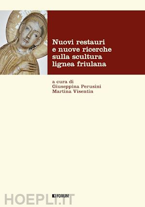 perusini g.(curatore); visentin m.(curatore) - nuovi restauri e nuove ricerche sulla scultura lignea friulana