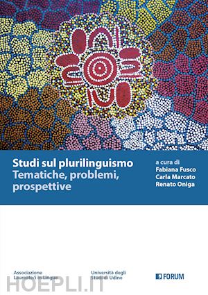 fusco f. (curatore); marcato c. (curatore); oniga r. (curatore) - studi sul plurilinguismo. tematiche, problemi, prospettive