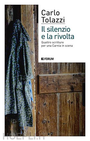 tolazzi carlo - il silenzio e la rivolta. quattro scritture per una carnia in scena