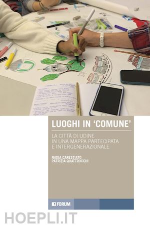 carestiato nadia; quattrocchi patrizia - luoghi in «comune». la città di udine in una mappa partecipata e intergenerazionale