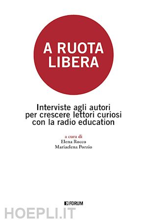 rocco e.(curatore); porzio m.(curatore) - a ruota libera. interviste agli autori per crescere lettori curiosi con la radio education