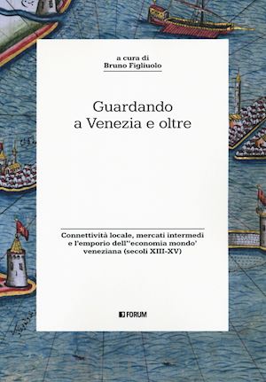 figliuolo b. (curatore) - guardando a venezia e oltre. connettivita' locale, mercati intermedi e l'emporio