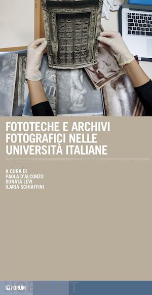 d'alconzo p. (curatore); levi d. (curatore); schiaffini i. (curatore) - fototeche e archivi fotografici nelle universita' italiane