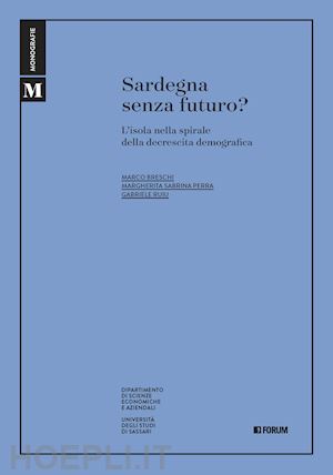 breschi marco; perra margherita sabrina; ruiu gabriele - sardegna senza futuro? l'isola nella spirale della decrescita demografica