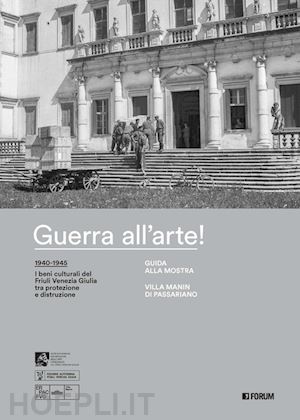 cassanelli roberto; scopas sommer rossella - guerra all'arte! 1940-1945. i beni culturali del friuli venezia giulia