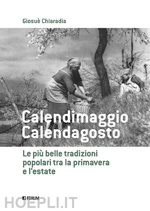 chiaradia giosuè - calendimaggio. calendagosto. le più belle tradizioni popolari tra la primavera e l'estate